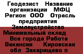 Геодезист › Название организации ­ МФЦ Регион, ООО › Отрасль предприятия ­ Землеустройство › Минимальный оклад ­ 1 - Все города Работа » Вакансии   . Кировская обл.,Захарищево п.